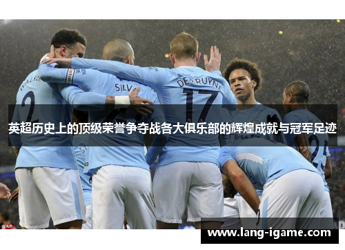 英超历史上的顶级荣誉争夺战各大俱乐部的辉煌成就与冠军足迹 英超历史上的顶级荣誉争夺战各大俱乐部的辉煌成就与冠军足迹