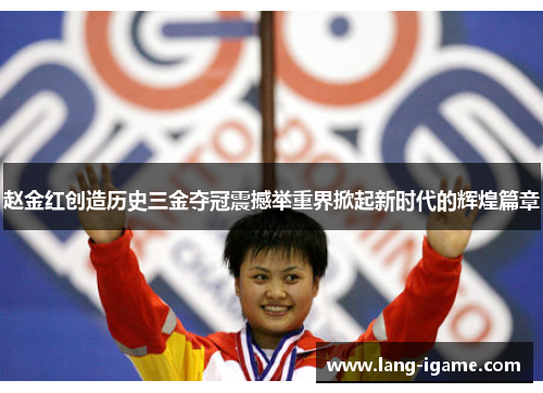 赵金红创造历史三金夺冠震撼举重界掀起新时代的辉煌篇章 赵金红创造历史三金夺冠震撼举重界掀起新时代的辉煌篇章