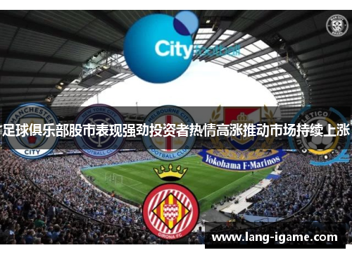 足球俱乐部股市表现强劲投资者热情高涨推动市场持续上涨 足球俱乐部股市表现强劲投资者热情高涨推动市场持续上涨