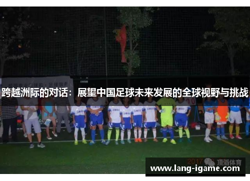 跨越洲际的对话：展望中国足球未来发展的全球视野与挑战