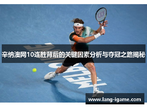 辛纳澳网10连胜背后的关键因素分析与夺冠之路揭秘