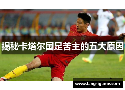 揭秘卡塔尔国足苦主的五大原因 揭秘卡塔尔国足苦主的五大原因