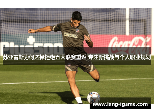 苏亚雷斯为何选择拒绝五大联赛重返 专注新挑战与个人职业规划