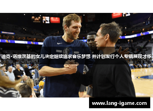 迪克·诺维茨基的女儿决定继续追求音乐梦想 并计划发行个人专辑展现才华