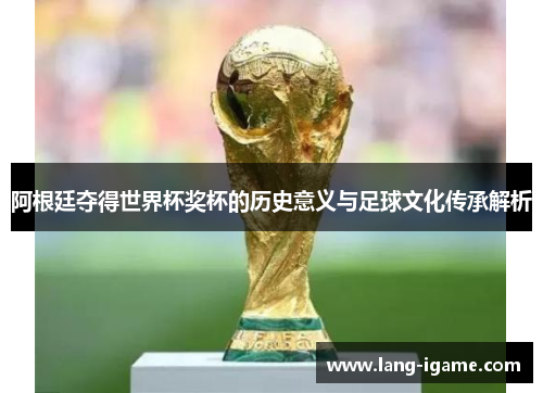 阿根廷夺得世界杯奖杯的历史意义与足球文化传承解析