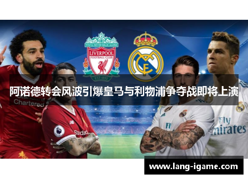 阿诺德转会风波引爆皇马与利物浦争夺战即将上演 阿诺德转会风波引爆皇马与利物浦争夺战即将上演