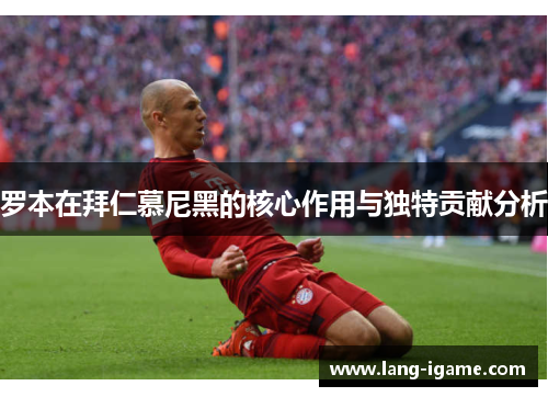 罗本在拜仁慕尼黑的核心作用与独特贡献分析 罗本在拜仁慕尼黑的核心作用与独特贡献分析