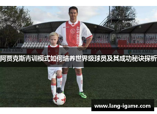 阿贾克斯青训模式如何培养世界级球员及其成功秘诀探析