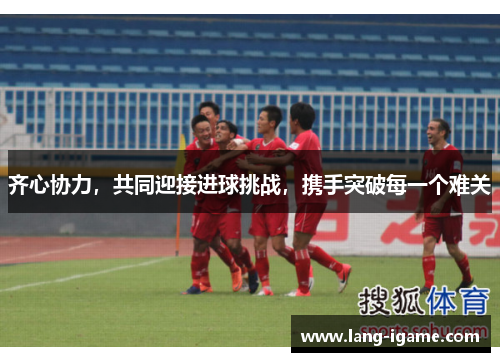 齐心协力，共同迎接进球挑战，携手突破每一个难关