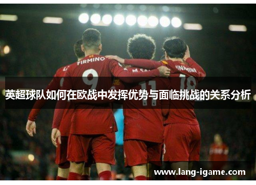 英超球队如何在欧战中发挥优势与面临挑战的关系分析