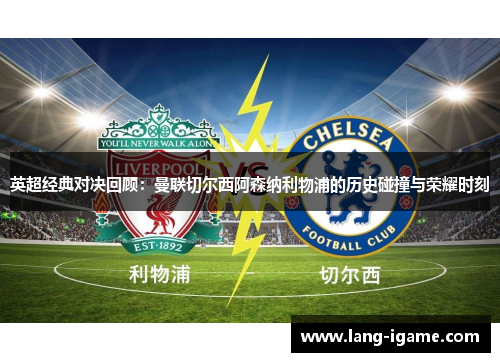 英超经典对决回顾：曼联切尔西阿森纳利物浦的历史碰撞与荣耀时刻