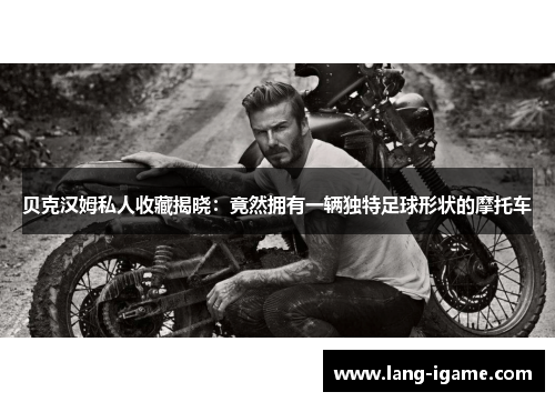 贝克汉姆私人收藏揭晓：竟然拥有一辆独特足球形状的摩托车