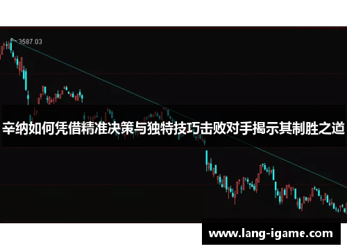 辛纳如何凭借精准决策与独特技巧击败对手揭示其制胜之道