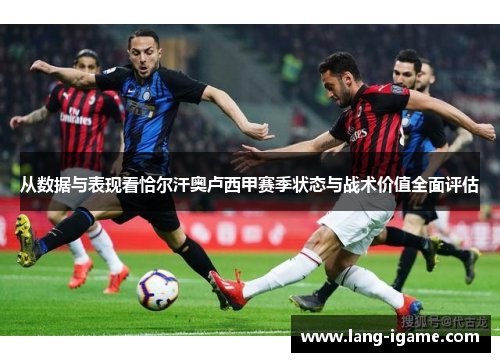 从数据与表现看恰尔汗奥卢西甲赛季状态与战术价值全面评估