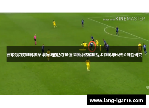 德布劳内对阵韩国意甲防线的防守价值深度评估解析战术影响与比赛关键性研究