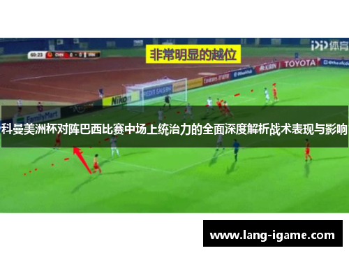 科曼美洲杯对阵巴西比赛中场上统治力的全面深度解析战术表现与影响 科曼美洲杯对阵巴西比赛中场上统治力的全面深度解析战术表现与影响