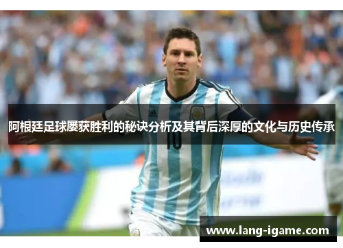 阿根廷足球屡获胜利的秘诀分析及其背后深厚的文化与历史传承