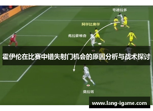 霍伊伦在比赛中错失射门机会的原因分析与战术探讨