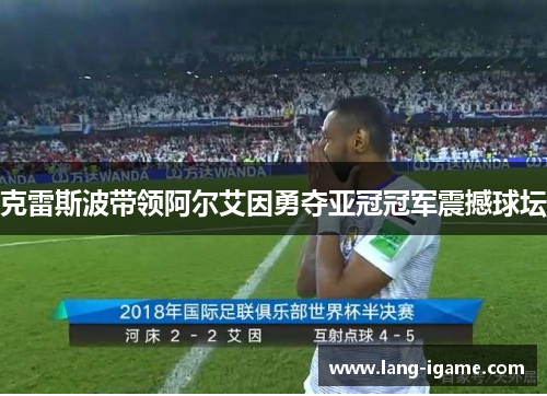 克雷斯波带领阿尔艾因勇夺亚冠冠军震撼球坛