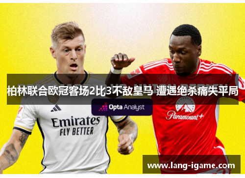 柏林联合欧冠客场2比3不敌皇马 遭遇绝杀痛失平局 柏林联合欧冠客场2比3不敌皇马 遭遇绝杀痛失平局