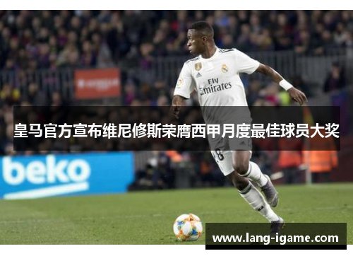 皇马官方宣布维尼修斯荣膺西甲月度最佳球员大奖