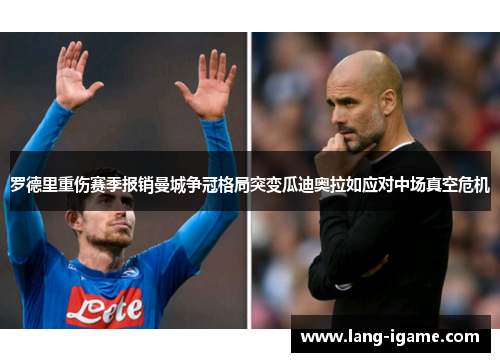 罗德里重伤赛季报销曼城争冠格局突变瓜迪奥拉如应对中场真空危机 罗德里重伤赛季报销曼城争冠格局突变瓜迪奥拉如应对中场真空危机