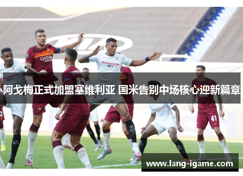 阿戈梅正式加盟塞维利亚 国米告别中场核心迎新篇章