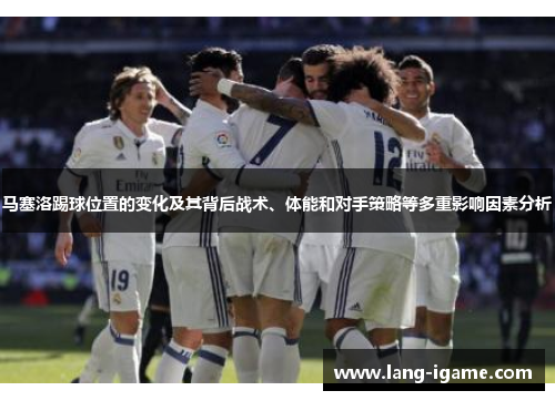 马塞洛踢球位置的变化及其背后战术、体能和对手策略等多重影响因素分析