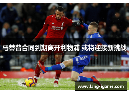 马蒂普合同到期离开利物浦 或将迎接新挑战