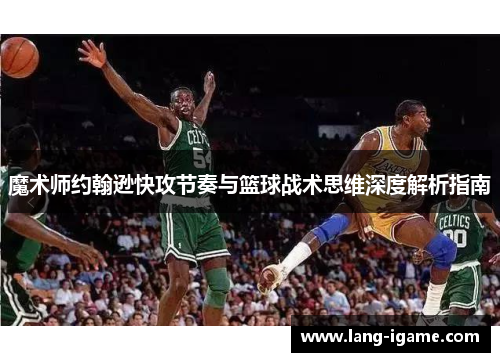 魔术师约翰逊快攻节奏与篮球战术思维深度解析指南