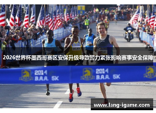 2026世界杯墨西哥赛区安保升级导致警力紧张影响赛事安全保障