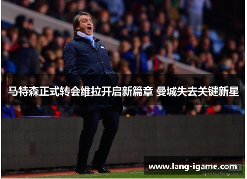 马特森正式转会维拉开启新篇章 曼城失去关键新星