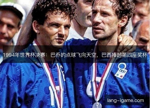 1994年世界杯决赛：巴乔的点球飞向天空，巴西捧起第四座奖杯